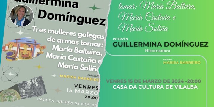 CONFERENCIA DE GUILLERMINA DOMÍNGUEZ: “TRES MULLERES GALEGAS DE ARMAS TOMAR; MARÍA BALTEIRA, MARÍA CASTAÑA E MARÍA SOLIÑA”. VENRES 15/03  20:00H. CASA DA CULTURA